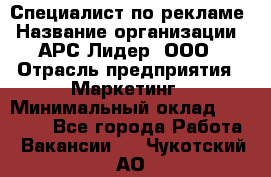 Специалист по рекламе › Название организации ­ АРС-Лидер, ООО › Отрасль предприятия ­ Маркетинг › Минимальный оклад ­ 32 000 - Все города Работа » Вакансии   . Чукотский АО